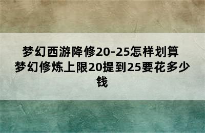 梦幻西游降修20-25怎样划算 梦幻修炼上限20提到25要花多少钱